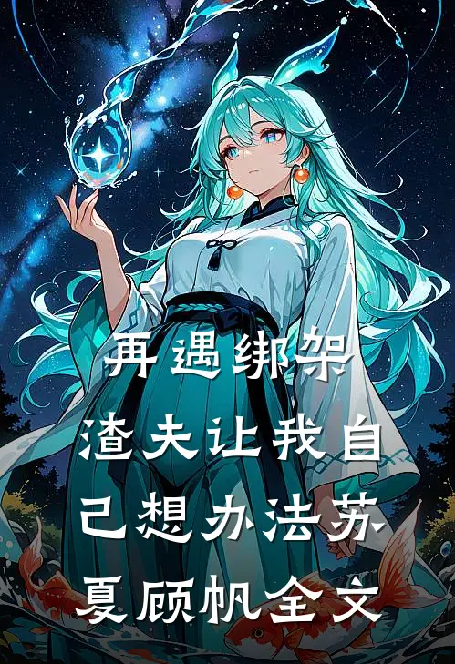 再遇绑架,渣夫让我自己想办法苏夏顾帆全文在线阅读