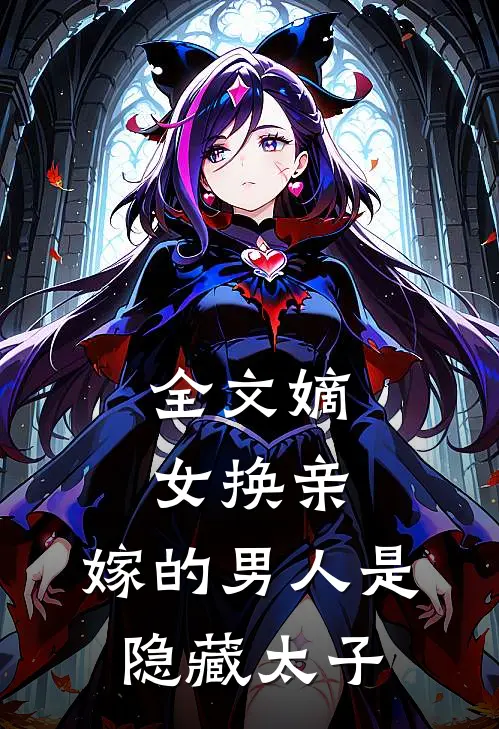 全文嫡女换亲,嫁的男人是隐藏太子吗