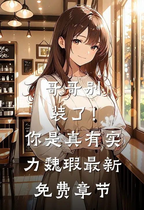 哥哥别装了!你是真有实力魏瑕最新免费章节
