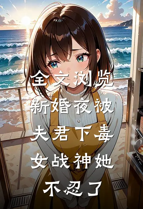 全文浏览新婚夜被夫君下毒,女战神她不忍了免费阅读