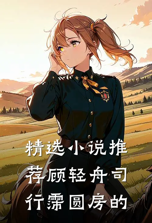 精选小说推荐顾轻舟司行霈圆房的