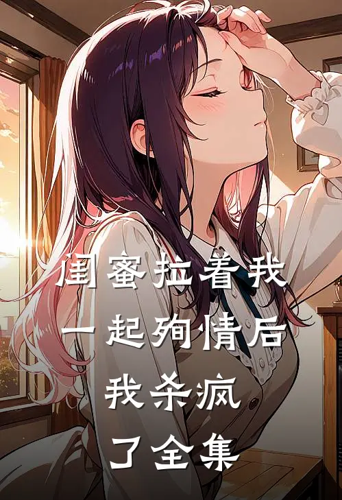 闺蜜拉着我一起殉情后,我杀疯了全集在线观看