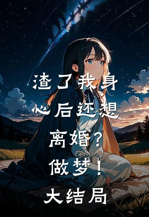 渣了我身心后还想离婚?做梦!大结局是