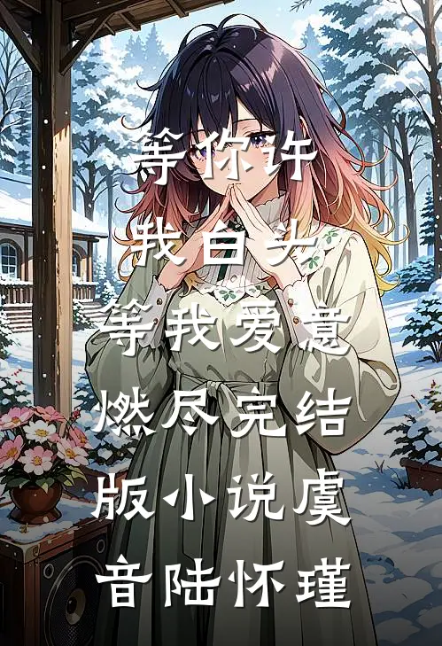 等你许我白头，等我爱意燃尽完结版小说虞音陆怀瑾