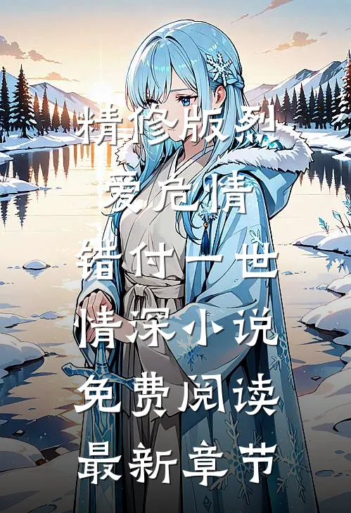 精修版烈爱危情:错付一世情深小说免费阅读最新章节
