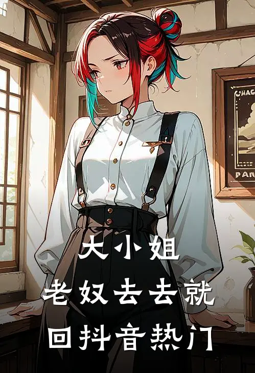 大小姐,老奴去去就回抖音热门