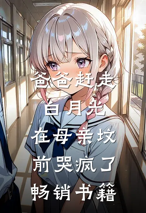 爸爸赶走白月光,在母亲坟前哭疯了畅销书籍