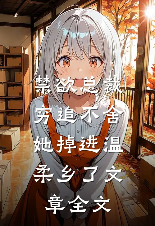 禁欲总裁穷追不舍，她掉进温柔乡了文章全文