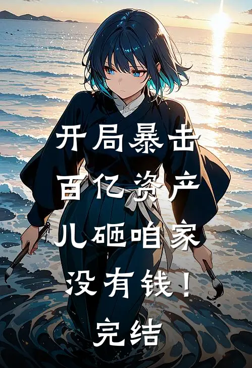 开局暴击百亿资产,儿砸咱家没有钱!完结
