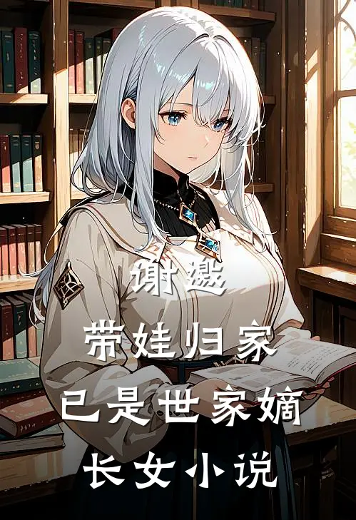 谢邀,带娃归家,已是世家嫡长女免费阅读