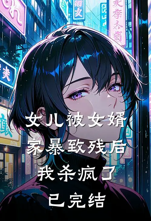 女儿被女婿家暴致残后,我杀疯了已完结了吗