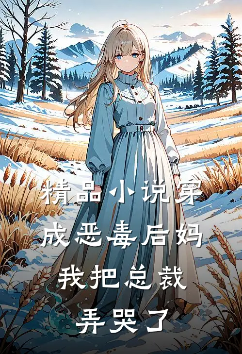 精品穿成恶毒后妈,我把总裁弄哭了全文阅读