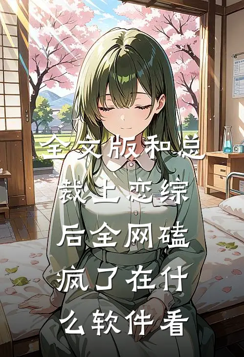 全文版和总裁上恋综后 全网磕疯了在什么软件看