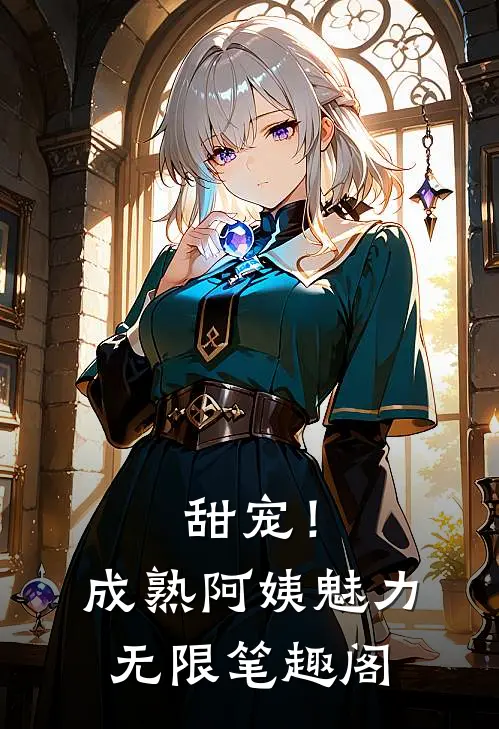 甜宠!成熟阿姨魅力无限笔趣阁在线阅读