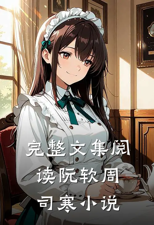 完整文集阅读阮软周司寒小说