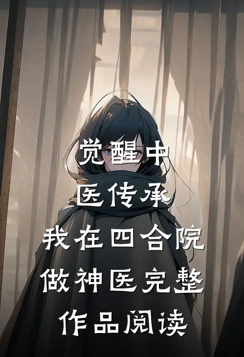 觉醒中医传承,我在四合院做神医完整作品阅读