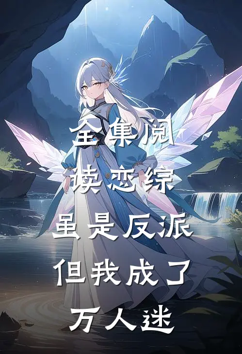 全集阅读恋综虽是反派,但我成了万人迷