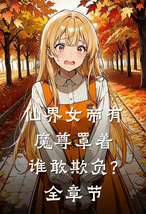 仙界女帝有魔尊罩着,谁敢欺负?全章节