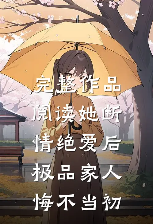 完整作品阅读她断情绝爱后，极品家人悔不当初