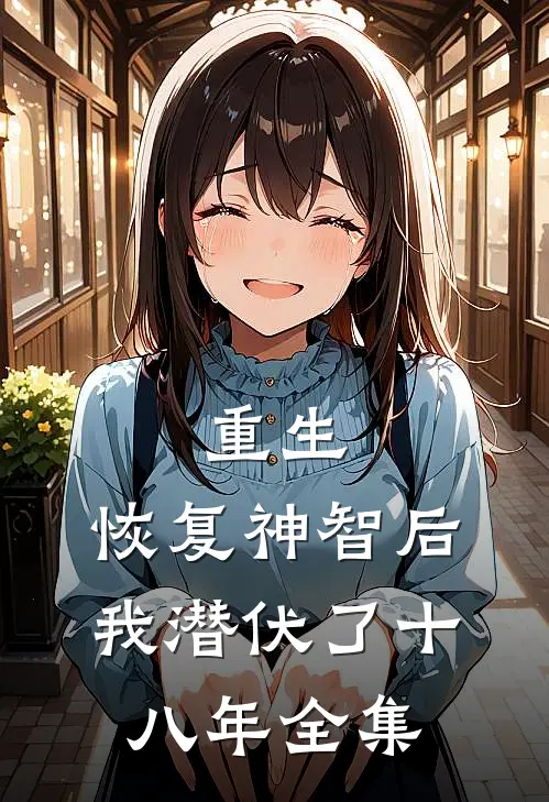 重生恢复神智后,我潜伏了十八年全集免费阅读