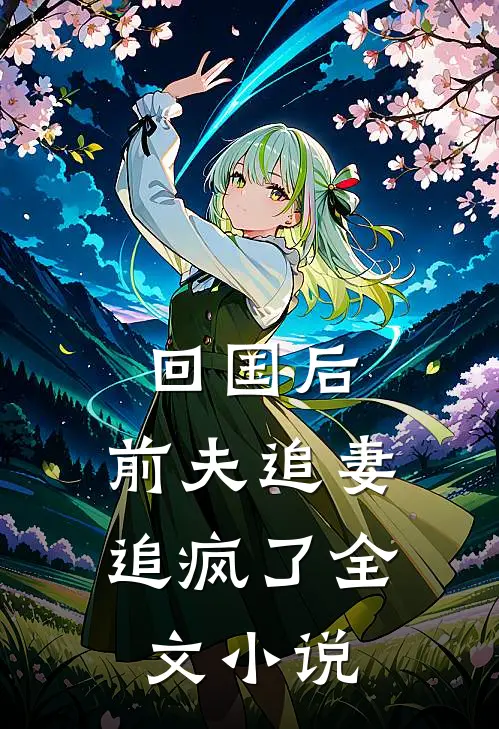 回国后,前夫追妻追疯了全文