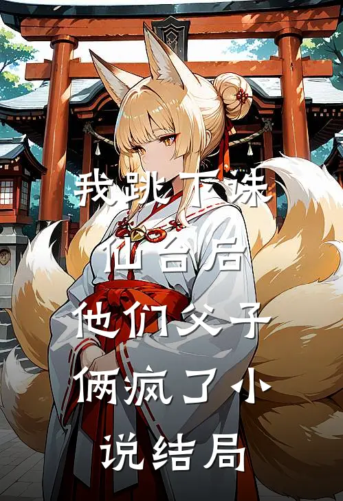 我跳下诛仙台后,他们父子俩疯了结局怎么样