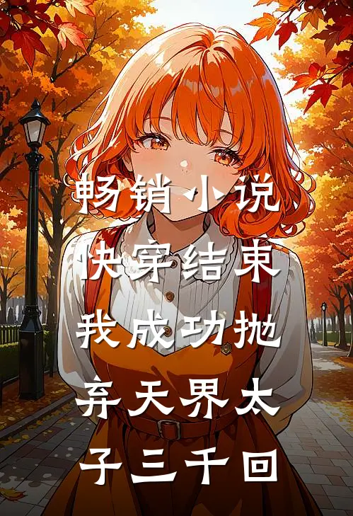 畅销快穿结束,我成功抛弃天界太子三千回免费阅读