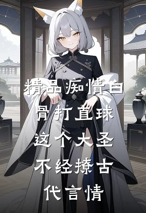 精品痴情白骨打直球,这个大圣不经撩-古代言情