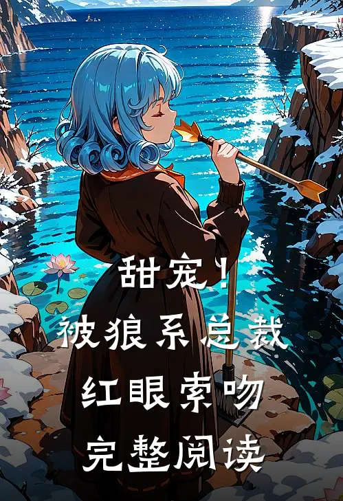 甜宠!被狼系总裁红眼索吻完整阅读全文