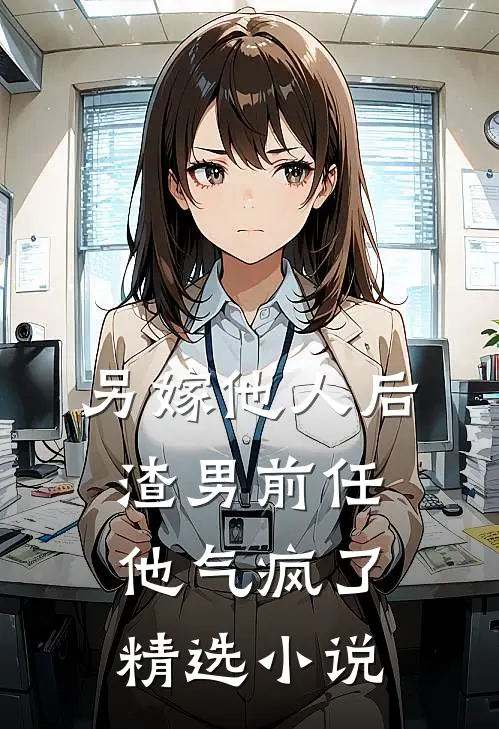 另嫁他人后,渣男前任他气疯了精选在线阅读