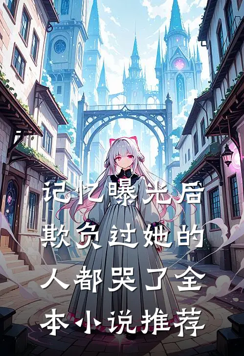 记忆曝光后,欺负过她的人都哭了全本推荐免费阅读