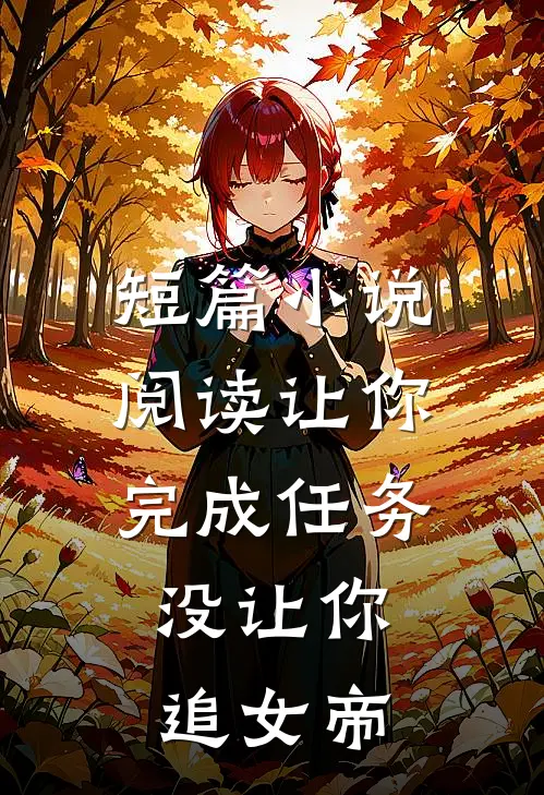 短篇阅读让你完成任务,没让你追女帝的男主