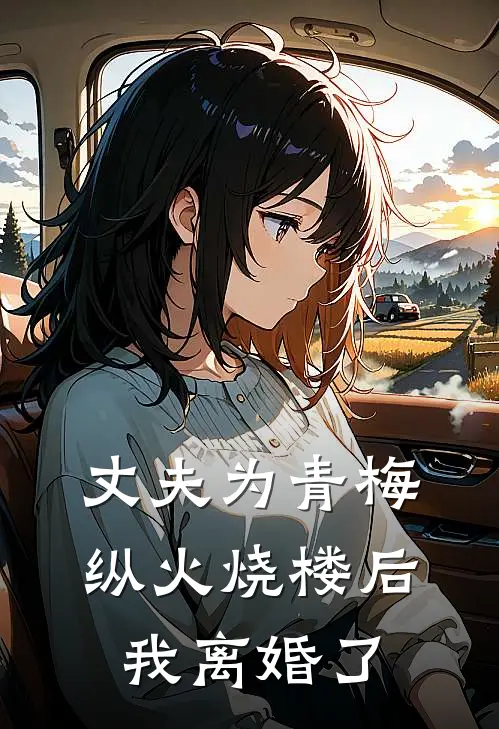 丈夫为青梅纵火烧楼后,我离婚了怎么办