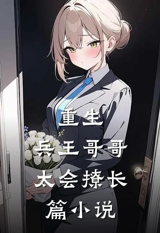 重生兵王哥哥太会撩长篇