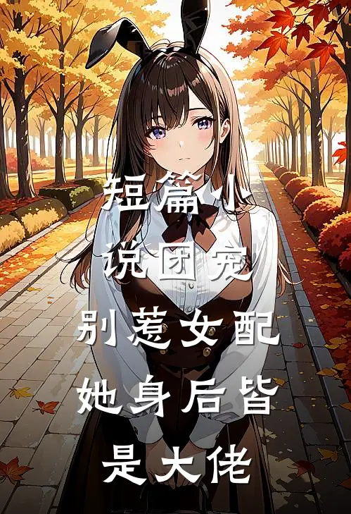 短篇团宠别惹女配,她身后皆是大佬全文阅读