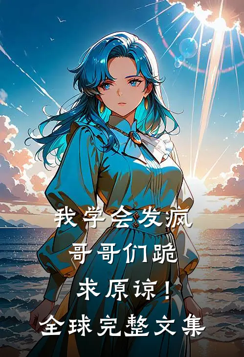 我学会发疯,哥哥们跪求原谅!全球完整文集在线阅读