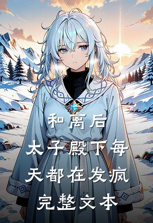 和离后,太子殿下每天都在发疯完整文本