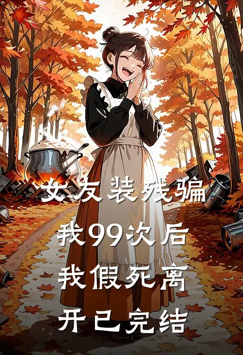 女友装残骗我99次后,我假死离开已完结了吗