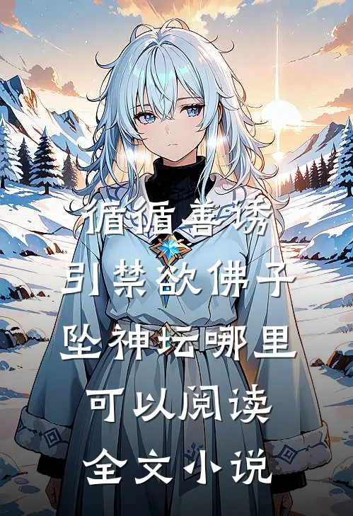 循循善诱,引禁欲佛子坠神坛哪里可以阅读全文小说
