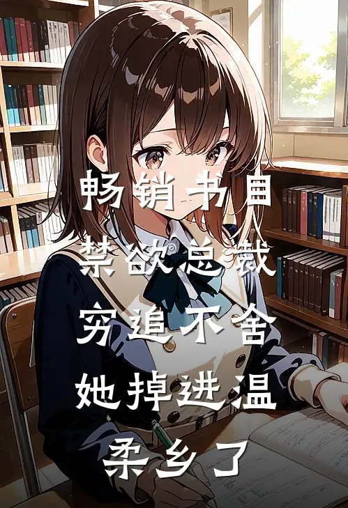 畅销书目禁欲总裁穷追不舍，她掉进温柔乡了