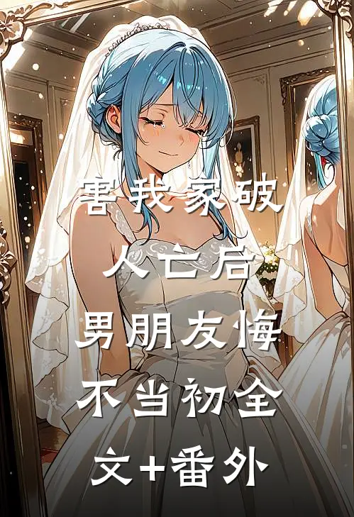 害我家破人亡后，男朋友悔不当初全文+番外