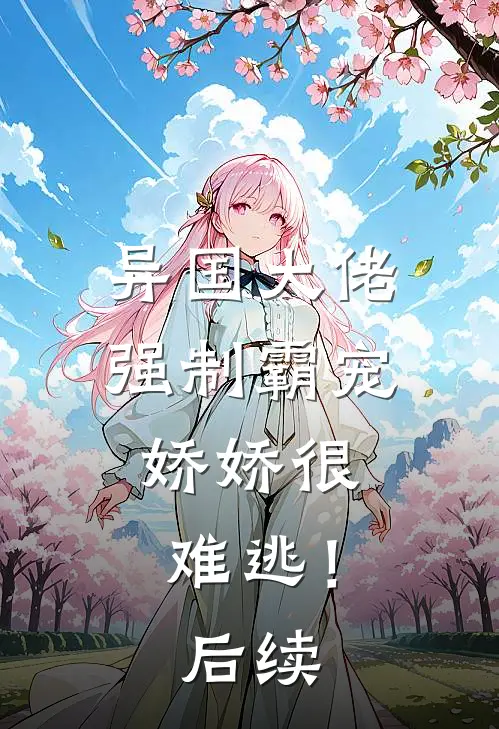 异国大佬强制霸宠,娇娇很难逃!后续