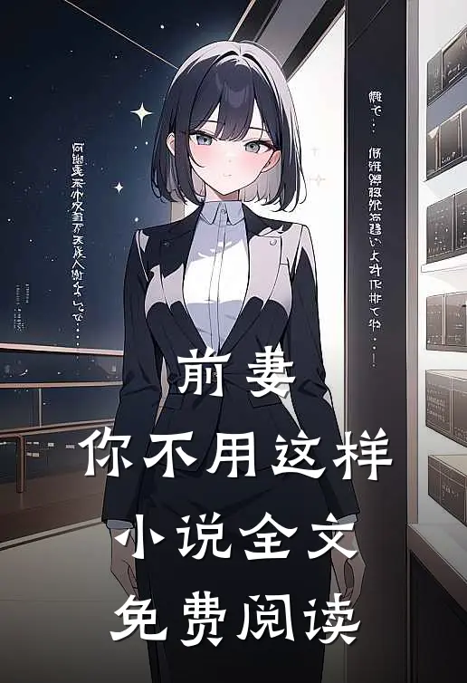 前妻,你不用这样全文免费阅读