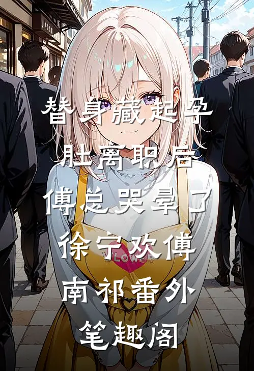替身藏起孕肚离职后，傅总哭晕了：徐宁欢傅南祁番外笔趣阁
