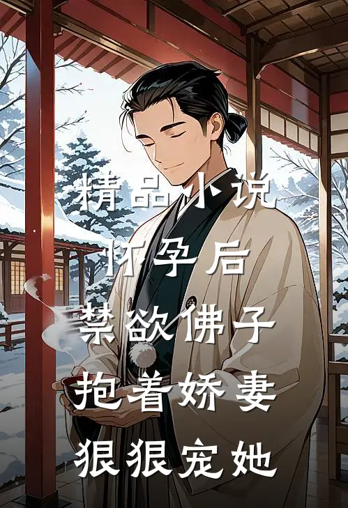 精品小说怀孕后,禁欲佛子抱着娇妻狠狠宠她