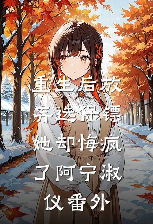 重生后放弃选保镖,她却悔疯了阿宁淑仪番外免费阅读