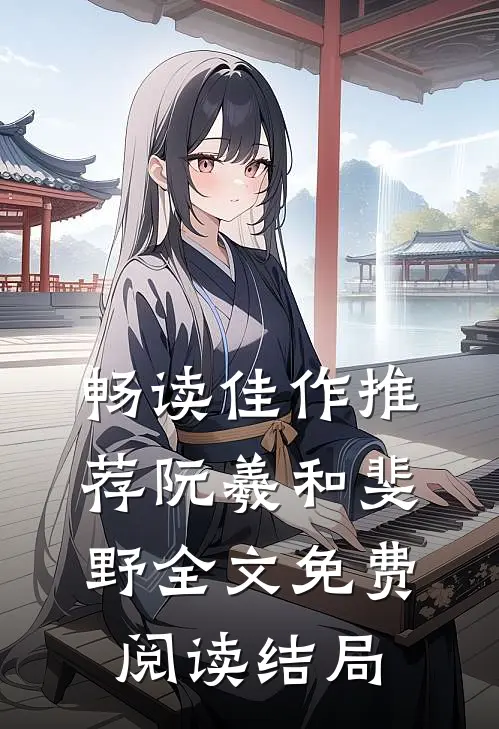 畅读佳作推荐阮羲和斐野全文免费阅读结局