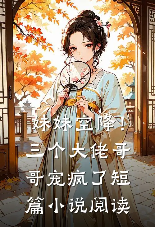 妹妹空降!三个大佬哥哥宠疯了短篇阅读完整版