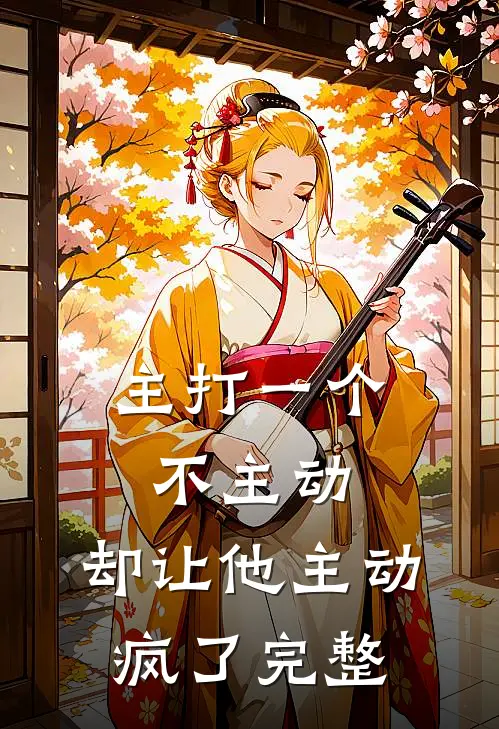 主打一个不主动,却让他主动疯了完整文案