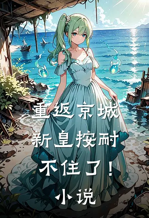 重返京城,新皇按耐不住了!阅读